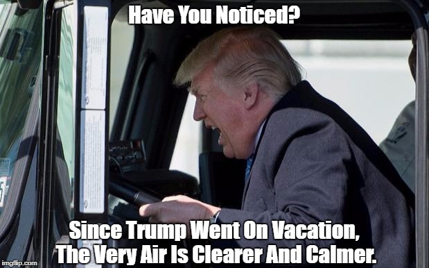 Have You Noticed? Since Trump Went On Vacation, The Very Air Is Clearer And Calmer. | made w/ Imgflip meme maker