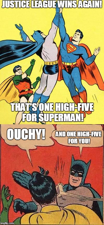 Sidekick Blues | JUSTICE LEAGUE WINS AGAIN! THAT'S ONE HIGH-FIVE FOR SUPERMAN! AND ONE HIGH-FIVE FOR YOU! OUCHY! | image tagged in memes,batman slapping robin,justice league | made w/ Imgflip meme maker