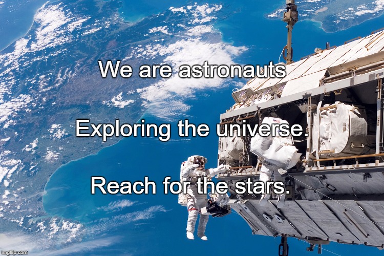 astronauts | We are astronauts; Exploring the universe. Reach for the stars. | image tagged in astronauts | made w/ Imgflip meme maker