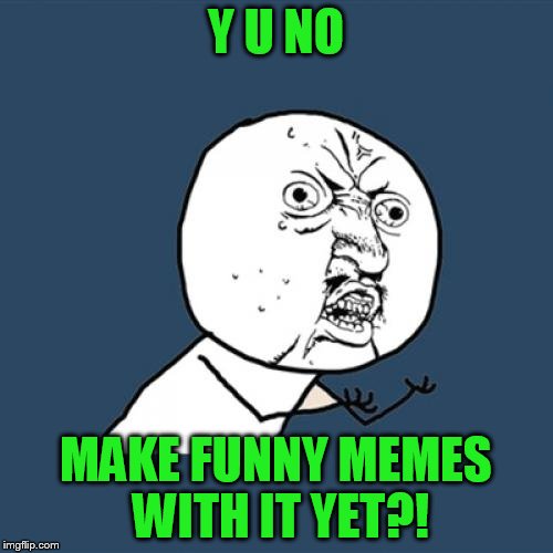 Y U No Meme | Y U NO MAKE FUNNY MEMES WITH IT YET?! | image tagged in memes,y u no | made w/ Imgflip meme maker