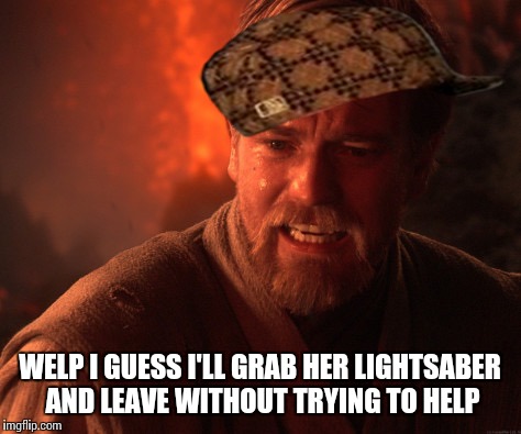 WELP I GUESS I'LL GRAB HER LIGHTSABER AND LEAVE WITHOUT TRYING TO HELP | made w/ Imgflip meme maker