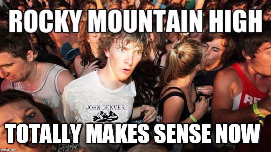 Realization at John Denver Concert | TOTALLY MAKES SENSE NOW | image tagged in vince vance,john denver,rocky mountain high,colorado,sudden clarity clarence,sudden realization | made w/ Imgflip meme maker