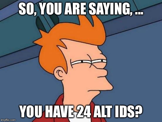 Futurama Fry Meme | SO, YOU ARE SAYING, ... YOU HAVE 24 ALT IDS? | image tagged in memes,futurama fry | made w/ Imgflip meme maker