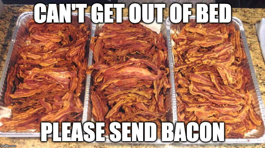 HELP!! | CAN'T GET OUT OF BED; PLEASE SEND BACON | image tagged in happy place bacon,iwanttobebacon,iwanttobebaconcom | made w/ Imgflip meme maker