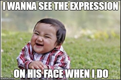 I WANNA SEE THE EXPRESSION ON HIS FACE WHEN I DO | made w/ Imgflip meme maker