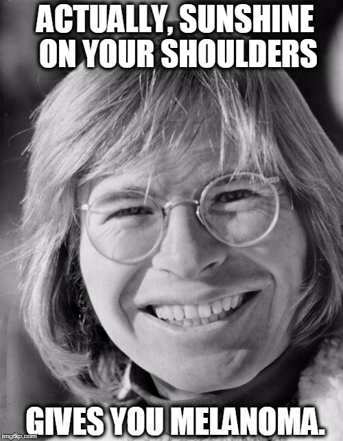 John Denver Health Hints: #1 | ACTUALLY, SUNSHINE ON YOUR SHOULDERS GIVES YOU MELANOMA. | image tagged in vince vance,john denver,melanoma,the essential,country roads,rocky mountain high | made w/ Imgflip meme maker