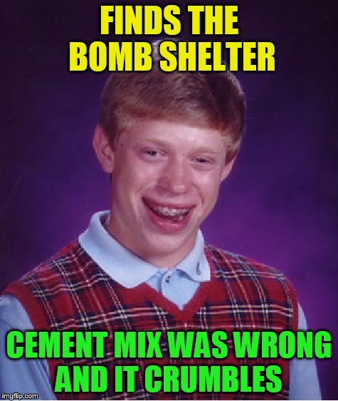 Bad Luck Brian Meme | FINDS THE BOMB SHELTER CEMENT MIX WAS WRONG AND IT CRUMBLES | image tagged in memes,bad luck brian | made w/ Imgflip meme maker