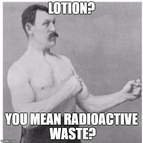 Overly Manly Man | LOTION? YOU MEAN RADIOACTIVE WASTE? | image tagged in memes,overly manly man | made w/ Imgflip meme maker