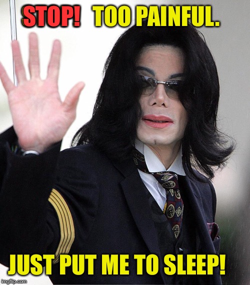 STOP!   TOO PAINFUL. JUST PUT ME TO SLEEP! STOP! | made w/ Imgflip meme maker