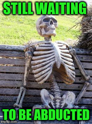 Waiting Skeleton Meme | STILL WAITING TO BE ABDUCTED | image tagged in memes,waiting skeleton | made w/ Imgflip meme maker