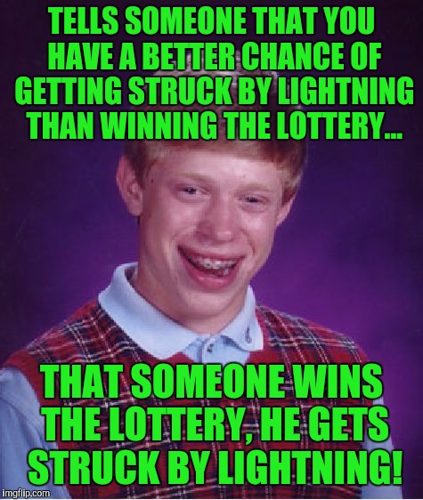 Bad Luck Brian Meme | TELLS SOMEONE THAT YOU HAVE A BETTER CHANCE OF GETTING STRUCK BY LIGHTNING THAN WINNING THE LOTTERY... THAT SOMEONE WINS THE LOTTERY, HE GETS STRUCK BY LIGHTNING! | image tagged in memes,bad luck brian | made w/ Imgflip meme maker