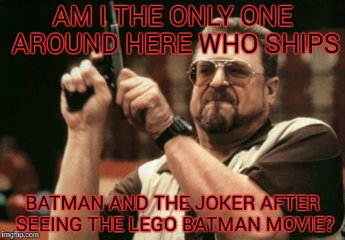 Am I The Only One Around Here | AM I THE ONLY ONE AROUND HERE WHO SHIPS; BATMAN AND THE JOKER AFTER SEEING THE LEGO BATMAN MOVIE? | image tagged in memes,am i the only one around here,lego batman,lego joker,lego batman movie | made w/ Imgflip meme maker