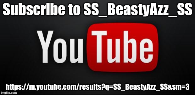 youtube | Subscribe to SS_BeastyAzz_SS; https://m.youtube.com/results?q=SS_BeastyAzz_SS&sm=3 | image tagged in youtube | made w/ Imgflip meme maker