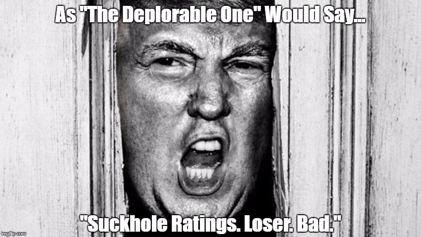 As "The Deplorable One" Would Say... "Suckhole Ratings. Loser. Bad." | made w/ Imgflip meme maker