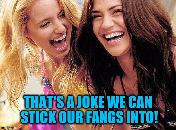 laughing | THAT'S A JOKE WE CAN STICK OUR FANGS INTO! | image tagged in laughing | made w/ Imgflip meme maker
