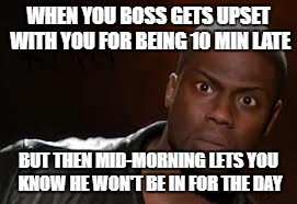 Kevin Hart Meme | WHEN YOU BOSS GETS UPSET WITH YOU FOR BEING 10 MIN LATE; BUT THEN MID-MORNING LETS YOU KNOW HE WON'T BE IN FOR THE DAY | image tagged in memes,kevin hart the hell | made w/ Imgflip meme maker