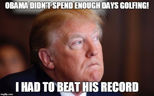 OBAMA DIDN'T SPEND ENOUGH DAYS GOLFING! I HAD TO BEAT HIS RECORD | made w/ Imgflip meme maker