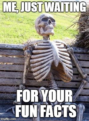 Waiting Skeleton | ME, JUST WAITING; FOR YOUR FUN FACTS | image tagged in memes,waiting skeleton | made w/ Imgflip meme maker