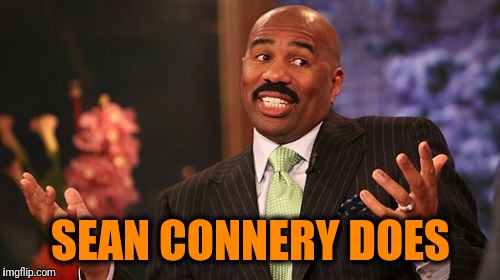 Steve Harvey Meme | SEAN CONNERY DOES | image tagged in memes,steve harvey | made w/ Imgflip meme maker