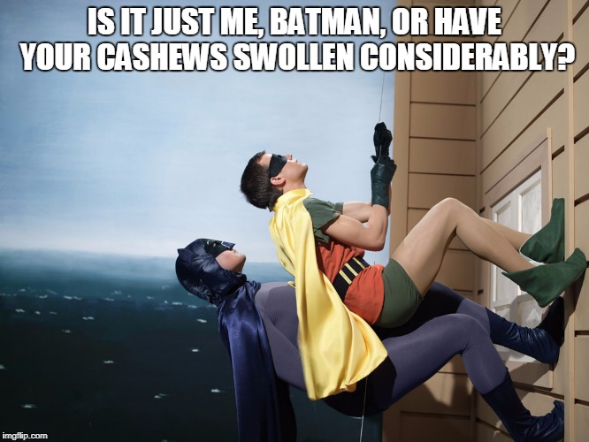 IS IT JUST ME, BATMAN, OR HAVE YOUR CASHEWS SWOLLEN CONSIDERABLY? | made w/ Imgflip meme maker