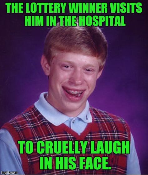 Bad Luck Brian Meme | THE LOTTERY WINNER VISITS HIM IN THE HOSPITAL TO CRUELLY LAUGH IN HIS FACE. | image tagged in memes,bad luck brian | made w/ Imgflip meme maker