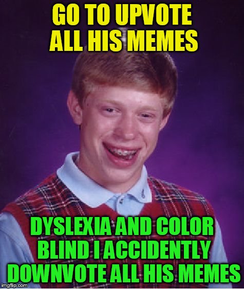 Bad Luck Brian Meme | GO TO UPVOTE ALL HIS MEMES DYSLEXIA AND COLOR BLIND I ACCIDENTLY DOWNVOTE ALL HIS MEMES | image tagged in memes,bad luck brian | made w/ Imgflip meme maker