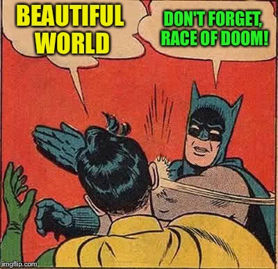 Batman Slapping Robin Meme | BEAUTIFUL WORLD DON'T FORGET, RACE OF DOOM! | image tagged in memes,batman slapping robin | made w/ Imgflip meme maker