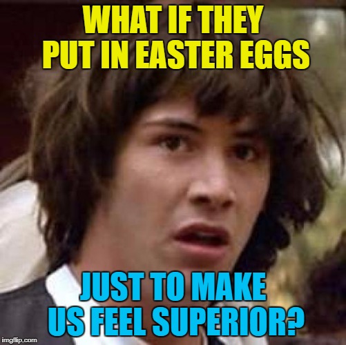 Conspiracy Keanu Meme | WHAT IF THEY PUT IN EASTER EGGS JUST TO MAKE US FEEL SUPERIOR? | image tagged in memes,conspiracy keanu | made w/ Imgflip meme maker