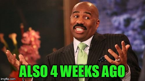 Steve Harvey Meme | ALSO 4 WEEKS AGO | image tagged in memes,steve harvey | made w/ Imgflip meme maker