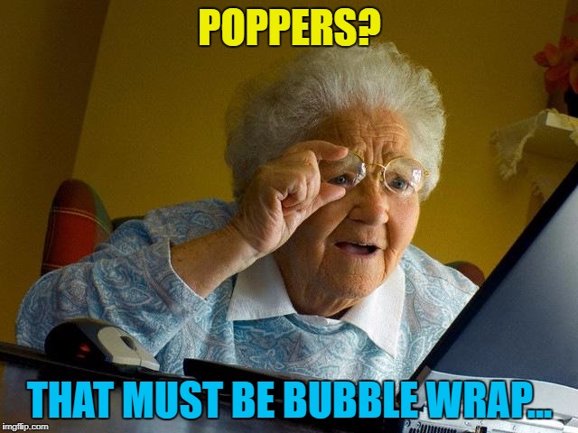 What do they wrap bubble wrap in to transport it? :) | POPPERS? THAT MUST BE BUBBLE WRAP... | image tagged in memes,grandma finds the internet,poppers,bubble wrap | made w/ Imgflip meme maker