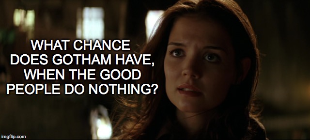 WHAT CHANCE DOES GOTHAM HAVE, WHEN THE GOOD PEOPLE DO NOTHING? | made w/ Imgflip meme maker