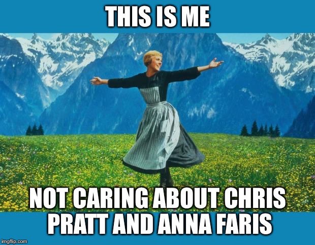 the sound of music happiness | THIS IS ME; NOT CARING ABOUT CHRIS PRATT AND ANNA FARIS | image tagged in the sound of music happiness | made w/ Imgflip meme maker