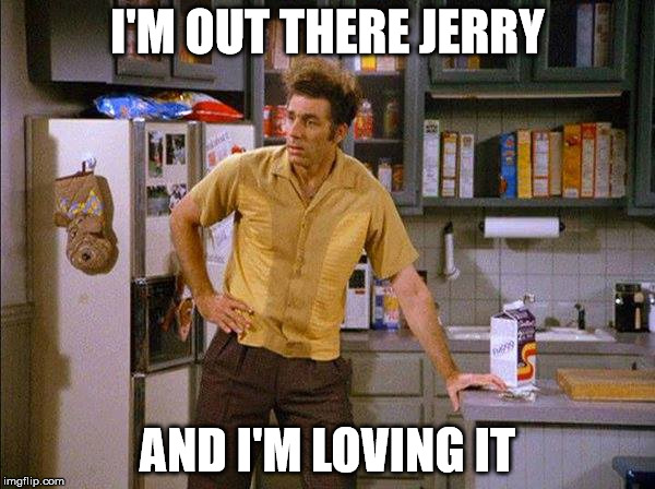 I'M OUT THERE JERRY; AND I'M LOVING IT | image tagged in kramer - i'm out | made w/ Imgflip meme maker
