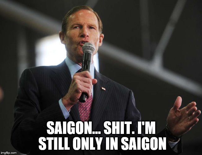 Richard Blumenthal recalls Vietnam | SAIGON... SHIT. I'M STILL ONLY IN SAIGON | image tagged in politics | made w/ Imgflip meme maker