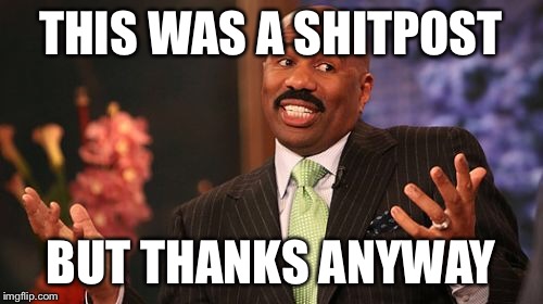 Steve Harvey Meme | THIS WAS A SHITPOST BUT THANKS ANYWAY | image tagged in memes,steve harvey | made w/ Imgflip meme maker