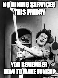 julia childs | NO DINING SERVICES THIS FRIDAY; YOU REMEMBER HOW TO MAKE LUNCH? | image tagged in julia childs | made w/ Imgflip meme maker