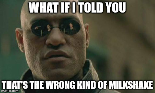 Matrix Morpheus Meme | WHAT IF I TOLD YOU THAT'S THE WRONG KIND OF MILKSHAKE | image tagged in memes,matrix morpheus | made w/ Imgflip meme maker