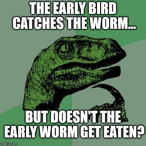 And besides... who wants to eat worms? | THE EARLY BIRD CATCHES THE WORM... BUT DOESN'T THE EARLY WORM GET EATEN? | image tagged in memes,philosoraptor | made w/ Imgflip meme maker