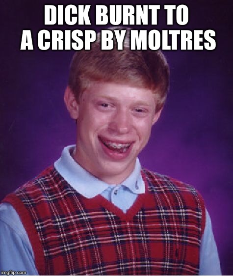 Bad Luck Brian Meme | DICK BURNT TO A CRISP BY MOLTRES | image tagged in memes,bad luck brian | made w/ Imgflip meme maker
