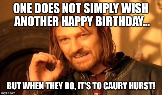 One Does Not Simply | ONE DOES NOT SIMPLY WISH ANOTHER HAPPY BIRTHDAY... BUT WHEN THEY DO, IT'S TO CAURY HURST! | image tagged in memes,one does not simply | made w/ Imgflip meme maker