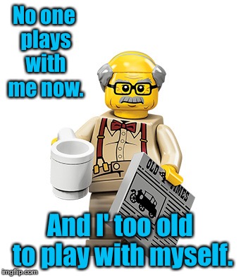 No one plays with me now. And I' too old to play with myself. | made w/ Imgflip meme maker