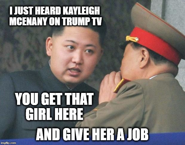 Hungry Kim Jong-un | I JUST HEARD KAYLEIGH MCENANY ON TRUMP TV; YOU GET THAT GIRL HERE; AND GIVE HER A JOB | image tagged in hungry kim jong-un | made w/ Imgflip meme maker