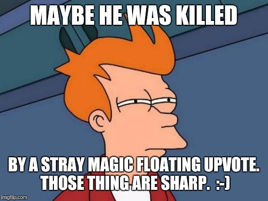 Futurama Fry Meme | MAYBE HE WAS KILLED BY A STRAY MAGIC FLOATING UPVOTE. THOSE THING ARE SHARP.  :-) | image tagged in memes,futurama fry | made w/ Imgflip meme maker