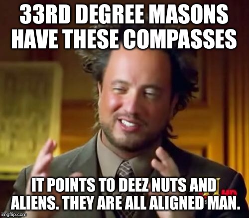 Ancient Aliens | 33RD DEGREE MASONS HAVE THESE COMPASSES; IT POINTS TO DEEZ NUTS AND ALIENS. THEY ARE ALL ALIGNED MAN. | image tagged in memes,ancient aliens | made w/ Imgflip meme maker