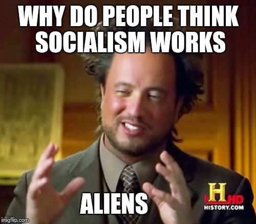 Ancient Aliens Meme | WHY DO PEOPLE THINK SOCIALISM WORKS ALIENS | image tagged in memes,ancient aliens | made w/ Imgflip meme maker