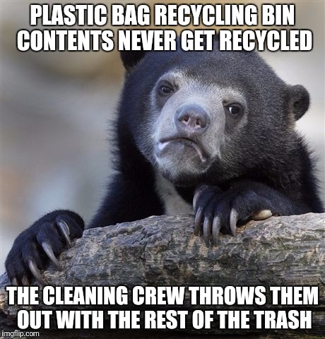 Confession Bear Meme | PLASTIC BAG RECYCLING BIN CONTENTS NEVER GET RECYCLED; THE CLEANING CREW THROWS THEM OUT WITH THE REST OF THE TRASH | image tagged in memes,confession bear | made w/ Imgflip meme maker