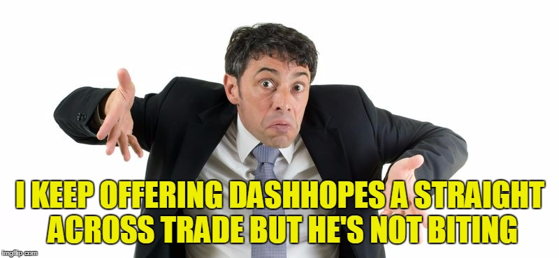 I KEEP OFFERING DASHHOPES A STRAIGHT ACROSS TRADE BUT HE'S NOT BITING | made w/ Imgflip meme maker