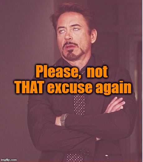 Face You Make Robert Downey Jr Meme | Please,  not THAT excuse again | image tagged in memes,face you make robert downey jr | made w/ Imgflip meme maker