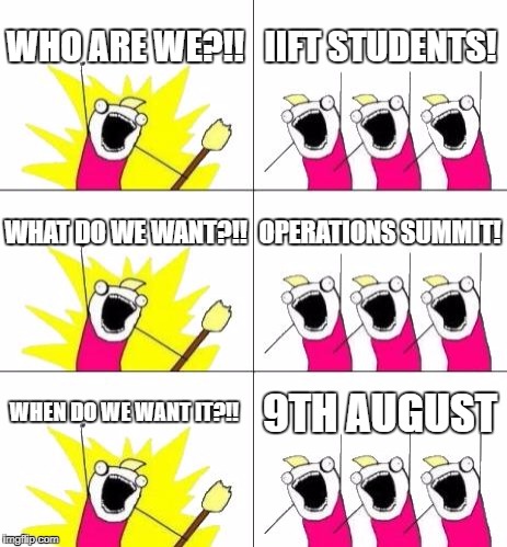 What Do We Want 3 Meme | WHO ARE WE?!! IIFT STUDENTS! WHAT DO WE WANT?!! OPERATIONS SUMMIT! WHEN DO WE WANT IT?!! 9TH AUGUST | image tagged in memes,what do we want 3 | made w/ Imgflip meme maker