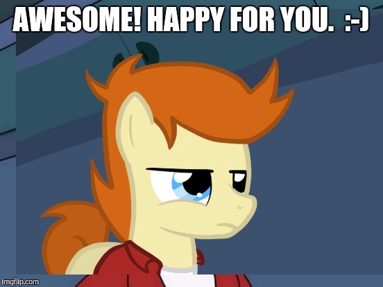 AWESOME! HAPPY FOR YOU.  :-) | made w/ Imgflip meme maker